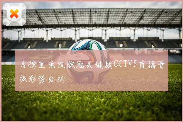 马德里竞技欧冠关键战CCTV5直播晋级形势分析