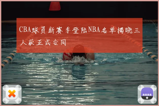 CBA球员新赛季登陆NBA名单揭晓三人获正式合同