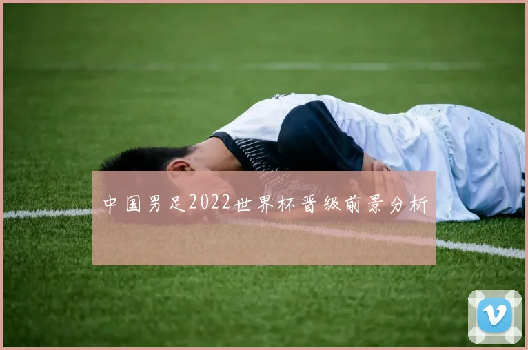 中国男足2022世界杯晋级前景分析