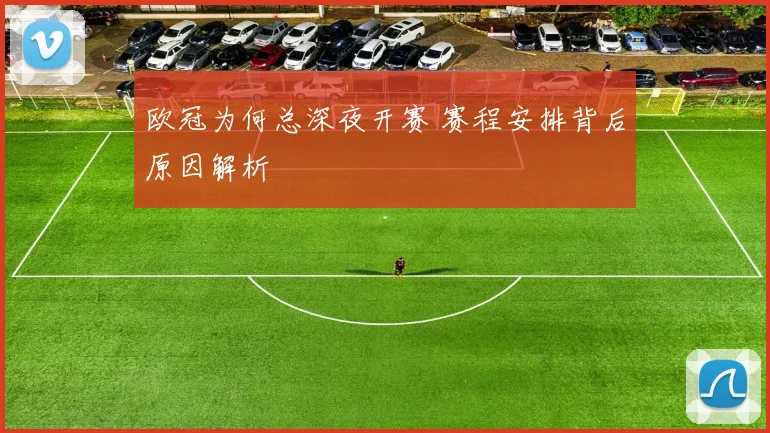 欧冠为何总深夜开赛 赛程安排背后原因解析