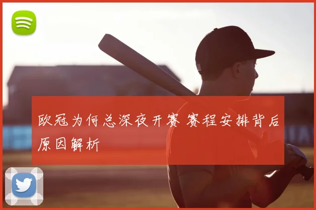 欧冠为何总深夜开赛 赛程安排背后原因解析