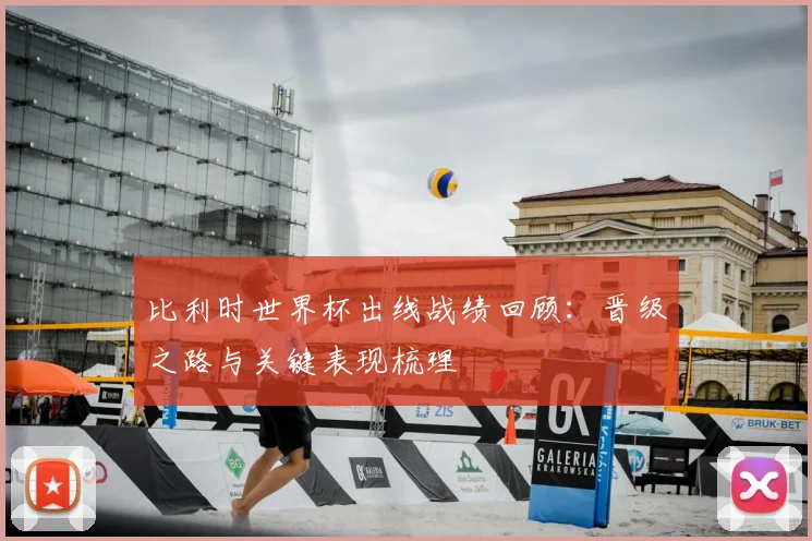 比利时世界杯出线战绩回顾:晋级之路与关键表现梳理