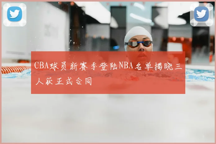 CBA球员新赛季登陆NBA名单揭晓三人获正式合同
