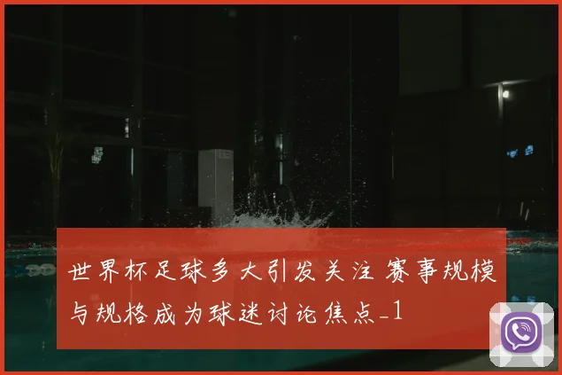 世界杯足球多大引发关注 赛事规模与规格成为球迷讨论焦点_1