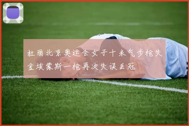 杜丽北京奥运会女子十米气步枪失金埃蒙斯一枪再次失误丢冠