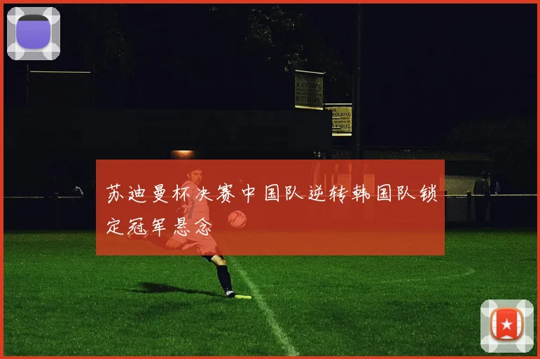 苏迪曼杯决赛中国队逆转韩国队锁定冠军悬念